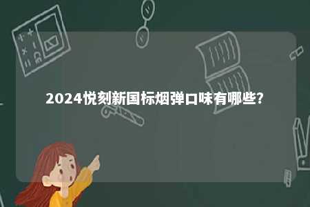 2024悦刻新国标烟弹口味有哪些	？ 